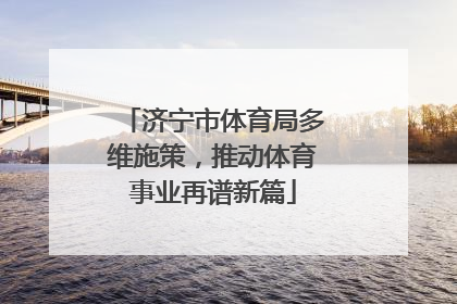 济宁市体育局多维施策，推动体育事业再谱新篇
