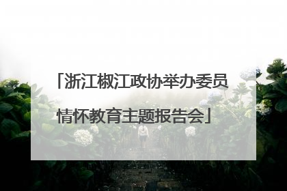 浙江椒江政协举办委员情怀教育主题报告会