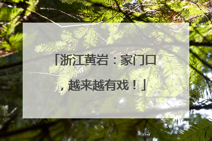 浙江黄岩：家门口，越来越有戏！