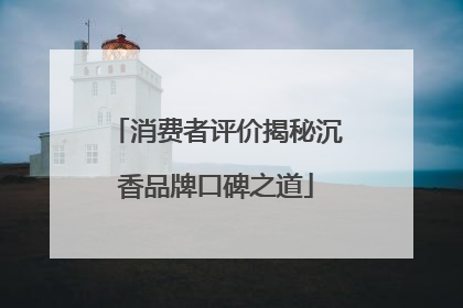 消费者评价揭秘沉香品牌口碑之道