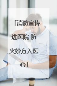 消防宣传进医院 防火妙方入医心