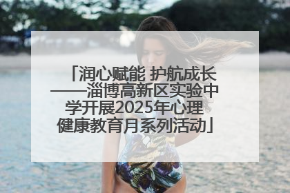 润心赋能 护航成长——淄博高新区实验中学开展2025年心理健康教育月系列活动