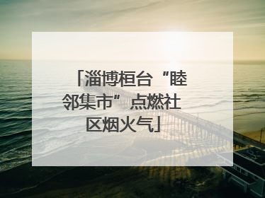 淄博桓台“睦邻集市”点燃社区烟火气