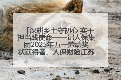 深耕乡土守初心 实干担当践使命——记人保集团2025年五一劳动奖状获得者、人保财险江苏南通海安支公司
