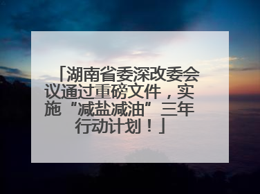 湖南省委深改委会议通过重磅文件，实施“减盐减油”三年行动计划！