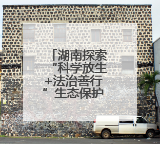 湖南探索“科学放生+法治善行”生态保护新模式