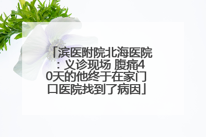 滨医附院北海医院：义诊现场 腹痛40天的他终于在家门口医院找到了病因