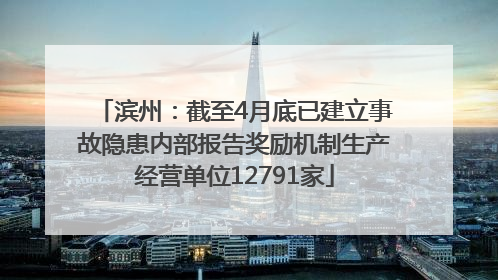滨州：截至4月底已建立事故隐患内部报告奖励机制生产经营单位12791家