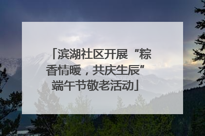 滨湖社区开展“粽香情暖，共庆生辰”端午节敬老活动