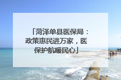 菏泽单县医保局：政策惠民进万家，医保护航暖民心
