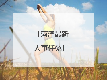 菏泽最新人事任免