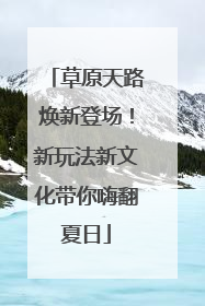 草原天路焕新登场！新玩法新文化带你嗨翻夏日