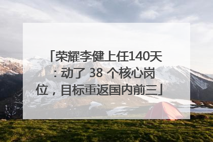 荣耀李健上任140天：动了 38 个核心岗位，目标重返国内前三