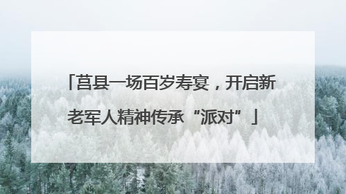 莒县一场百岁寿宴，开启新老军人精神传承“派对”