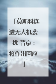 莫斯科连遭无人机袭扰 普京：将作出回应