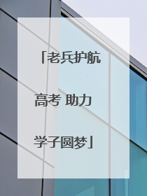 老兵护航高考 助力学子圆梦