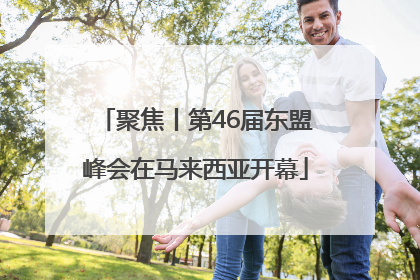 聚焦丨第46届东盟峰会在马来西亚开幕