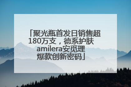 聚光瓶首发日销售超180万支，德系护肤amilera安觅理爆款创新密码
