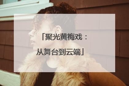 聚光黄梅戏：从舞台到云端
