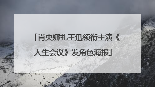 肖央娜扎王迅领衔主演《人生会议》发角色海报