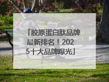 胶原蛋白肽品牌最新排名！2025十大品牌曝光
