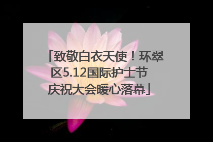 致敬白衣天使！环翠区5.12国际护士节庆祝大会暖心落幕