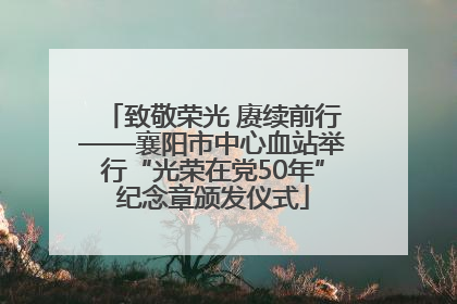 致敬荣光 赓续前行——襄阳市中心血站举行“光荣在党50年”纪念章颁发仪式