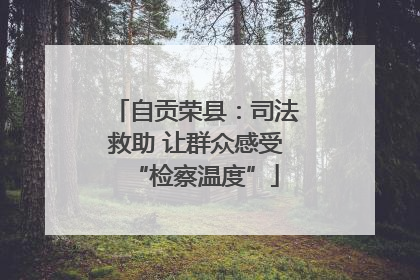 自贡荣县：司法救助 让群众感受“检察温度”