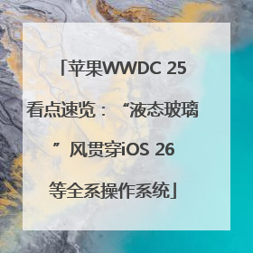 苹果WWDC 25看点速览：“液态玻璃”风贯穿iOS 26等全系操作系统