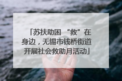 苏扶助困 “救”在身边，无锡市钱桥街道开展社会救助月活动