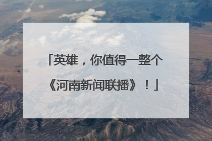 英雄，你值得一整个《河南新闻联播》！
