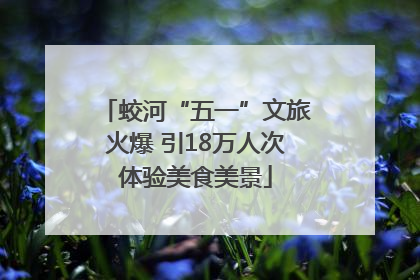 蛟河“五一”文旅火爆 引18万人次体验美食美景