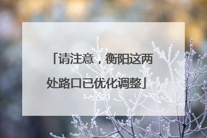 请注意，衡阳这两处路口已优化调整