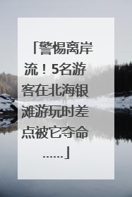 警惕离岸流！5名游客在北海银滩游玩时差点被它夺命……