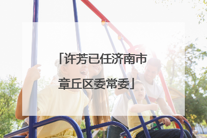 许芳已任济南市章丘区委常委