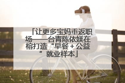 让更多宝妈重返职场——台青陈依媄在榕打造“早餐＋公益”就业样本