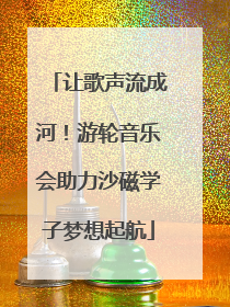 让歌声流成河！游轮音乐会助力沙磁学子梦想起航
