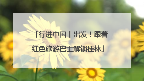 行进中国丨出发！跟着红色旅游巴士解锁桂林