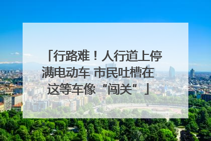 行路难！人行道上停满电动车 市民吐槽在这等车像“闯关”