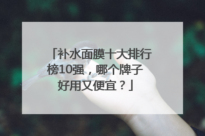 补水面膜十大排行榜10强，哪个牌子好用又便宜？