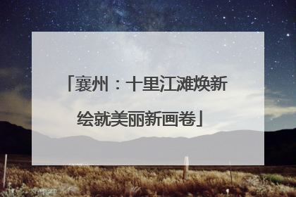 襄州：十里江滩焕新 绘就美丽新画卷