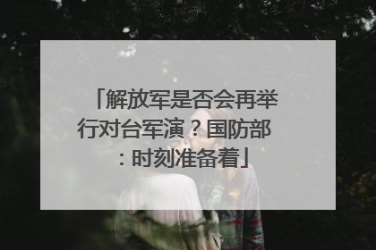 解放军是否会再举行对台军演？国防部：时刻准备着