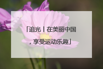 追光丨在美丽中国，享受运动乐趣