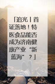 追光丨首证落地！特医食品能否成为济南健康产业“新蓝海”？