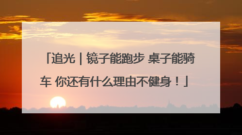 追光｜镜子能跑步 桌子能骑车 你还有什么理由不健身！