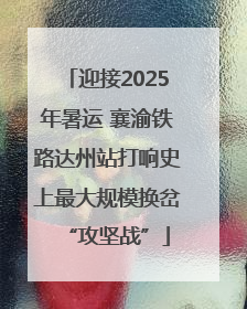 迎接2025年暑运 襄渝铁路达州站打响史上最大规模换岔“攻坚战”