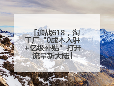 迎战618，淘工厂“0成本入驻+亿级补贴”打开流量新大陆