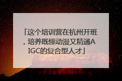 这个培训营在杭州开班，培养既懂动漫又精通AIGC的复合型人才