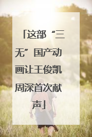 这部“三无”国产动画让王俊凯周深首次献声