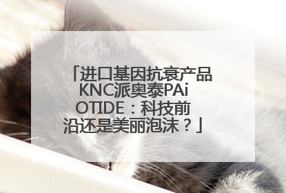 进口基因抗衰产品KNC派奥泰PAiOTIDE：科技前沿还是美丽泡沫？